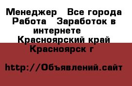 Менеджер - Все города Работа » Заработок в интернете   . Красноярский край,Красноярск г.